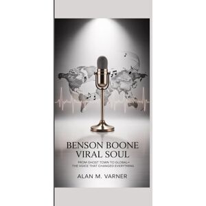 M. Varner, Alan BENSON BOONE VIRAL SOUL: FROM GHOST TOWN TO GLOBAL – THE VOICE THAT CHANGED EVERYTHING M. Varner, Alan BENSON BOONE VIRAL SOUL: FROM GHOST TOWN TO GLOBAL – THE VOICE THAT CHANGED EVERYTHING