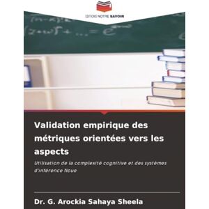 SHEELA, Dr. G. AROCKIA SAHAYA Validation empirique des métriques orientées vers les aspects: Utilisation de la complexité cognitive et des systèmes d'inférence floue SHEELA, Dr. G. AROCKIA SAHAYA Validation empirique des métriques orientées vers les aspects: Utilisation de la complexité cognitive et des systèmes d'inférence floue
