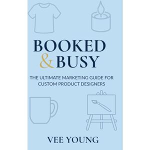 Young, Vee Booked & Busy: The Ultimate Marketing Guide for Custom Product Designers: A practical, knowledge-packed guide with marketing tips, branding tools, and ... (Booked & Busy- Ultimate Marketing Guides) Young, Vee Booked & Busy: The Ultimate Marketing Guide for Custom Product Designers: A practical, knowledge-packed guide with marketing tips, branding tools, and ... (Booked & Busy- Ultimate Marketing Guides)