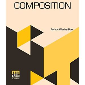 Dow, Arthur Wesley Composition: A Series Of Exercises In Art Structure For The Use Of Students And Teachers Dow, Arthur Wesley Composition: A Series Of Exercises In Art Structure For The Use Of Students And Teachers