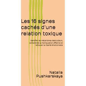 Pushkarskaya, Natalia Les 16 signes cachés d’une relation toxique: Identifier les mécanismes destructeurs, comprendre la manipulation affective et retrouver ta liberté émotionnelle Pushkarskaya, Natalia Les 16 signes cachés d’une relation toxique: Identifier les mécanismes destructeurs, comprendre la manipulation affective et retrouver ta liberté émotionnelle