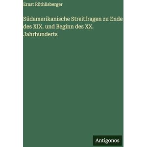Röthlisberger, Ernst Südamerikanische Streitfragen zu Ende des XIX. und Beginn des XX. Jahrhunderts Röthlisberger, Ernst Südamerikanische Streitfragen zu Ende des XIX. und Beginn des XX. Jahrhunderts