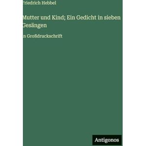 Hebbel, Friedrich Mutter und Kind; Ein Gedicht in sieben Gesängen: in Großdruckschrift Hebbel, Friedrich Mutter und Kind; Ein Gedicht in sieben Gesängen: in Großdruckschrift