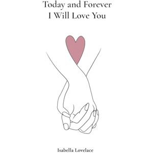Lovelace, Isabella Today and Forever I Will Love You: 365 Days of Eternal Love Lovelace, Isabella Today and Forever I Will Love You: 365 Days of Eternal Love
