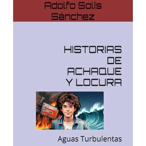 Solís Sánchez, Adolfo HISTORIAS DE ACHAQUE Y LOCURA: Aguas Turbulentas Solís Sánchez, Adolfo HISTORIAS DE ACHAQUE Y LOCURA: Aguas Turbulentas