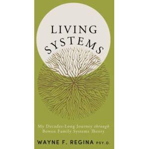 Regina Psy.D., Wayne F. Living Systems: My Decades-Long Journey through Bowen Family Systems Theory Regina Psy.D., Wayne F. Living Systems: My Decades-Long Journey through Bowen Family Systems Theory