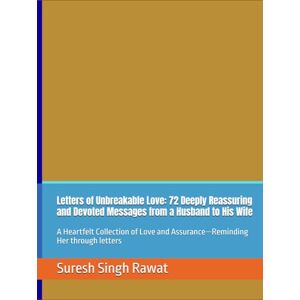Rawat, Suresh Singh Letters of Unbreakable Love: 72 Deeply Reassuring and Devoted Messages from a Husband to His Wife: A Heartfelt Collection of Love and Assurance—Reminding Her through letters Rawat, Suresh Singh Letters of Unbreakable Love: 72 Deeply Reassuring and Devoted Messages from a Husband to His Wife: A Heartfelt Collection of Love and Assurance—Reminding Her through letters