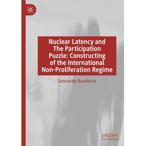 Bandarra, Leonardo Nuclear Latency and The Participation Puzzle: Constructing of the International Non-Proliferation Regime Bandarra, Leonardo Nuclear Latency and The Participation Puzzle: Constructing of the International Non-Proliferation Regime