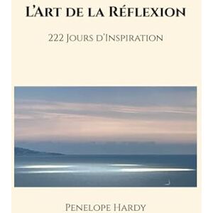 Hardy, Penelope L’Art de la Réflexion – Édition Broché A5: 222 Jours d’Inspiration Art, Présence & Conscience Hardy, Penelope L’Art de la Réflexion – Édition Broché A5: 222 Jours d’Inspiration Art, Présence & Conscience