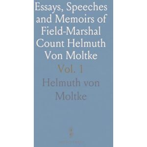 Helmuth von, Moltke Essays, Speeches and Memoirs of Field-Marshal Count Helmuth Von Moltke Helmuth von, Moltke Essays, Speeches and Memoirs of Field-Marshal Count Helmuth Von Moltke