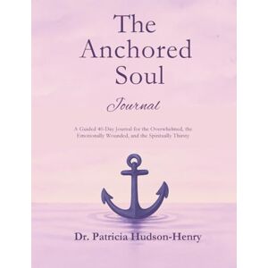 Hudson-Henry, Dr. Patricia The Anchored Soul Journal: A Guided 40-Day Companion for the overwhelmed, the emotionally wounded, and the spiritually thirsty: a space to write, reflect, and be restored. Hudson-Henry, Dr. Patricia The Anchored Soul Journal: A Guided 40-Day Companion for the overwhelmed, the emotionally wounded, and the spiritually thirsty: a space to write, reflect, and be restored.
