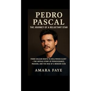 FAYE, AMARA Pedro Pascal: The Journey of a Reluctant Star: From Chilean Roots to Hollywood Glory — The Untold Story of Perseverance, Passion, and the Rise of a Modern Icon FAYE, AMARA Pedro Pascal: The Journey of a Reluctant Star: From Chilean Roots to Hollywood Glory — The Untold Story of Perseverance, Passion, and the Rise of a Modern Icon