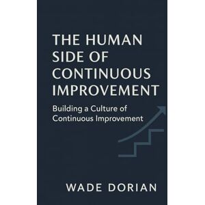 Dorian, Wade The Human Side of Continuous Improvement: Building a Culture of Continuous Improvement (Continuous Improvement Mastery) Dorian, Wade The Human Side of Continuous Improvement: Building a Culture of Continuous Improvement (Continuous Improvement Mastery)