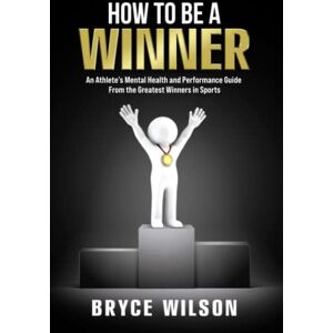 Wilson How to Be a Winner: An Athlete’s Mental Health and Performance Guide From the Greatest Winners in Sports Wilson How to Be a Winner: An Athlete’s Mental Health and Performance Guide From the Greatest Winners in Sports
