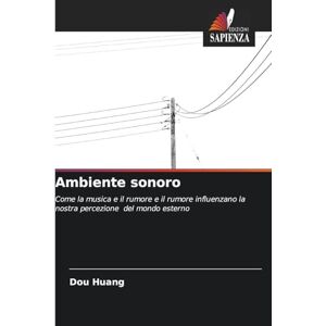 Huang, Dou Ambiente sonoro: Come la musica e il rumore e il rumore influenzano la nostra percezione del mondo esterno Huang, Dou Ambiente sonoro: Come la musica e il rumore e il rumore influenzano la nostra percezione del mondo esterno