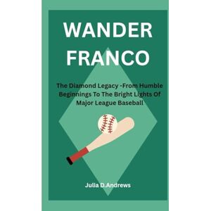 D. Andrews, Julia WANDER FRANCO: The Diamond Legacy -From Humble Beginnings To The Bright Lights Of Major League Baseball D. Andrews, Julia WANDER FRANCO: The Diamond Legacy -From Humble Beginnings To The Bright Lights Of Major League Baseball
