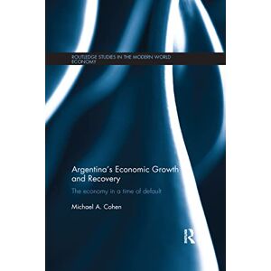 Cohen, Michael Argentina's Economic Growth and Recovery: The Economy in a Time of Default (Routledge Studies in the Modern World Economy) Cohen, Michael Argentina's Economic Growth and Recovery: The Economy in a Time of Default (Routledge Studies in the Modern World Economy)
