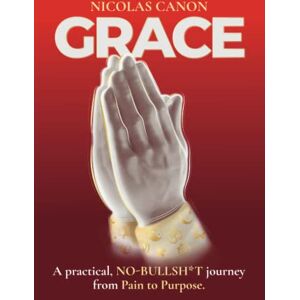 Canon GRACE: A Practical, NO-BULLSH*T journey from Pain to Purpose Canon GRACE: A Practical, NO-BULLSH*T journey from Pain to Purpose