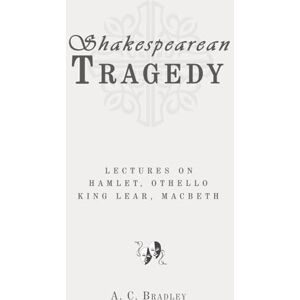 Bradley, A. C. Shakespearean Tragedy: Lectures on Hamlet, Othello, King Lear, Macbeth: Classic Edition Republished by North Publishers Bradley, A. C. Shakespearean Tragedy: Lectures on Hamlet, Othello, King Lear, Macbeth: Classic Edition Republished by North Publishers