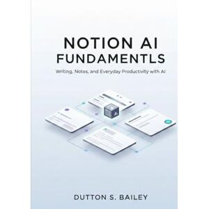 Bailey, Dutton S. Notion AI Fundamentals: From Zero to Smart Workflows: Writing, Notes, and Everyday Productivity with AI. (The Notion AI Productivity Series) Bailey, Dutton S. Notion AI Fundamentals: From Zero to Smart Workflows: Writing, Notes, and Everyday Productivity with AI. (The Notion AI Productivity Series)