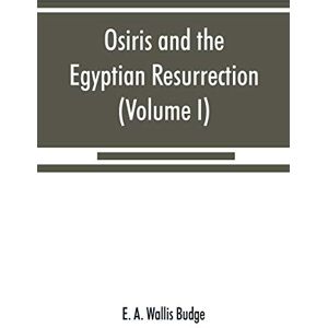 A Wallis Budge, E Osiris and the Egyptian resurrection (Volume I) A Wallis Budge, E Osiris and the Egyptian resurrection (Volume I)