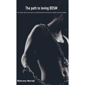 Moriah, Mistress The path to loving BDSM: For those who truly want to understand the intensity of power and surrender Moriah, Mistress The path to loving BDSM: For those who truly want to understand the intensity of power and surrender