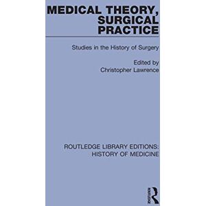 Medical Theory, Surgical Practice: Studies in the History of Surgery (Routledge Library Editions: History of Medicine) Medical Theory, Surgical Practice: Studies in the History of Surgery (Routledge Library Editions: History of Medicine)