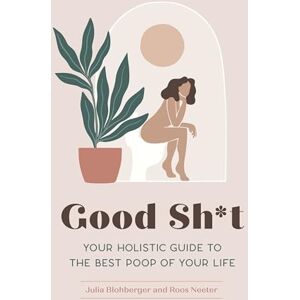 Julia Blohberger Good Sh*t: Your Holistic Guide to the Best Poop of Your Life (Feel Good) Julia Blohberger Good Sh*t: Your Holistic Guide to the Best Poop of Your Life (Feel Good)
