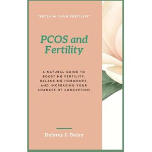 Daley, Delores J. PCOS and Fertility: A Natural Guide to Boosting Fertility, Balancing Hormones, and Increasing Your Chances of Conception Daley, Delores J. PCOS and Fertility: A Natural Guide to Boosting Fertility, Balancing Hormones, and Increasing Your Chances of Conception