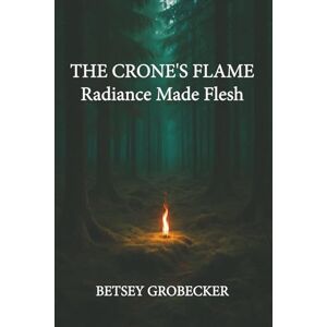 Grobecker, Betsey The Crone's Flame: Radiance Made Flesh Grobecker, Betsey The Crone's Flame: Radiance Made Flesh