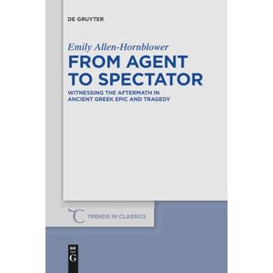 Allen-Hornblower, Emily From Agent to Spectator: Witnessing the Aftermath in Ancient Greek Epic and Tragedy: 30 (Trends in Classics Supplementary Volumes, 30) Allen-Hornblower, Emily From Agent to Spectator: Witnessing the Aftermath in Ancient Greek Epic and Tragedy: 30 (Trends in Classics Supplementary Volumes, 30)
