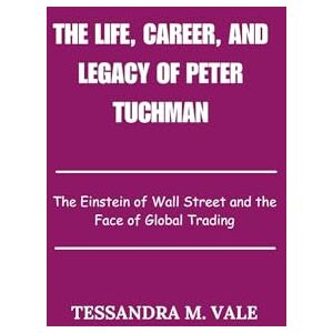 Vale, Tessandra M. The Life, Career, and Legacy of Peter Tuchman: The Einstein of Wall Street and the Face of Global Trading Vale, Tessandra M. The Life, Career, and Legacy of Peter Tuchman: The Einstein of Wall Street and the Face of Global Trading