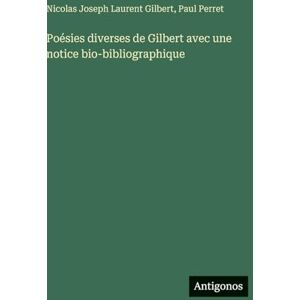 Gilbert, Nicolas Joseph Laurent Poésies diverses de Gilbert avec une notice bio-bibliographique Gilbert, Nicolas Joseph Laurent Poésies diverses de Gilbert avec une notice bio-bibliographique