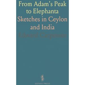 Edward, Carpenter From Adam's Peak to Elephanta: Sketches in Ceylon and India Edward, Carpenter From Adam's Peak to Elephanta: Sketches in Ceylon and India
