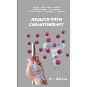 Ava, Dr. Jane HEALING WITH CHEMOTHERAPY: A Guide to Colorectal, Lymphatic, and Skin Cancer Care — Diagnosis, Treatment Plans, and Living Beyond Cancer Ava, Dr. Jane HEALING WITH CHEMOTHERAPY: A Guide to Colorectal, Lymphatic, and Skin Cancer Care — Diagnosis, Treatment Plans, and Living Beyond Cancer