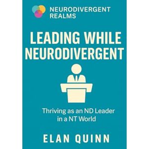Quinn, Elan Leading While Neurodivergent: Thriving as an ND Leader in a NT World (Neurodivergent Realms) Quinn, Elan Leading While Neurodivergent: Thriving as an ND Leader in a NT World (Neurodivergent Realms)