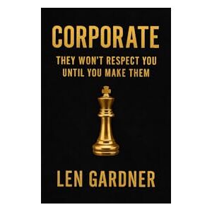 Gardner, Len CORPORATE THEY WON'T RESPECT YOU UNTIL YOU MAKE THEM Gardner, Len CORPORATE THEY WON'T RESPECT YOU UNTIL YOU MAKE THEM