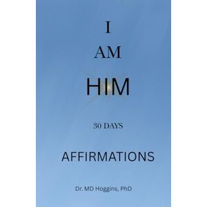 Hoggins PhD, Dr. MD I AM HIM: 30 Days Affirmations Hoggins PhD, Dr. MD I AM HIM: 30 Days Affirmations