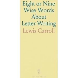 Lewis, Carroll Eight or Nine Wise Words About Letter-Writing Lewis, Carroll Eight or Nine Wise Words About Letter-Writing