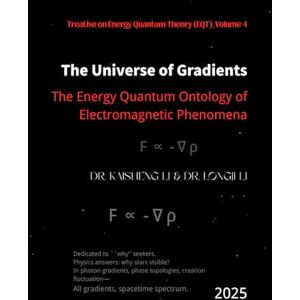 Li, Dr. Kaisheng The Universe of Gradients: The Energy Quantum Ontology of Electromagnetic Phenomena Li, Dr. Kaisheng The Universe of Gradients: The Energy Quantum Ontology of Electromagnetic Phenomena