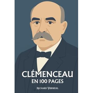 Verneuil, Richard Georges Clémenceau : ses plus grands exploits en 100 pages: Le Tigre républicain qui fit du courage une politique et de la parole un combat. Verneuil, Richard Georges Clémenceau : ses plus grands exploits en 100 pages: Le Tigre républicain qui fit du courage une politique et de la parole un combat.