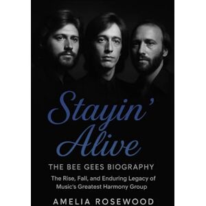 Rosewood Stayin’ Alive: The Bee Gees Biography: The Rise, Fall, and Enduring Legacy of Music’s Greatest Harmony Group Rosewood Stayin’ Alive: The Bee Gees Biography: The Rise, Fall, and Enduring Legacy of Music’s Greatest Harmony Group
