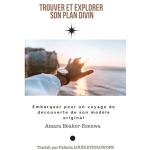 IFEAKOR - EZENWA, Amara TROUVER ET EXPLORER SON PLAN DIVIN: Embarquer pour un Voyage de découverte de son plan son modèle original IFEAKOR - EZENWA, Amara TROUVER ET EXPLORER SON PLAN DIVIN: Embarquer pour un Voyage de découverte de son plan son modèle original