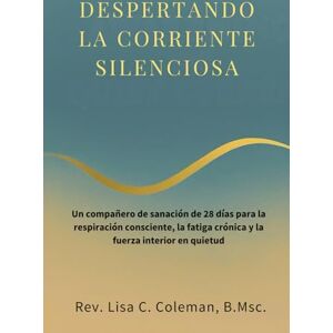 Coleman B.Msc, Rev. Lisa C. DESPERTANDO LA CORRIENTE SILENCIOSA: Un compañero de sanación de 28 días para la respiración consciente, la fatiga crónica y la fuerza interior en quietud (The Quiet Current Series) Coleman B.Msc, Rev. Lisa C. DESPERTANDO LA CORRIENTE SILENCIOSA: Un compañero de sanación de 28 días para la respiración consciente, la fatiga crónica y la fuerza interior en quietud (The Quiet Current Series)