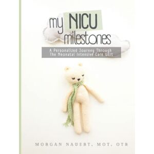 Nauert, Morgan My NICU Milestones: A Personalized Journey Through The Neonatal Intensive Care Unit Nauert, Morgan My NICU Milestones: A Personalized Journey Through The Neonatal Intensive Care Unit