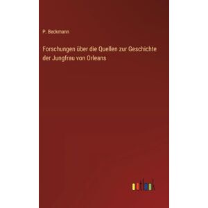 Beckmann, P Forschungen über die Quellen zur Geschichte der Jungfrau von Orleans Beckmann, P Forschungen über die Quellen zur Geschichte der Jungfrau von Orleans