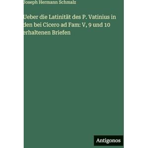 Schmalz, Joseph Hermann Ueber die Latinität des P. Vatinius in den bei Cicero ad Fam: V, 9 und 10 erhaltenen Briefen Schmalz, Joseph Hermann Ueber die Latinität des P. Vatinius in den bei Cicero ad Fam: V, 9 und 10 erhaltenen Briefen