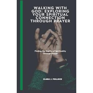 POLLOCK, CLARA WALKING WITH GOD: EXPLORING YOUR SPIRITUAL CONNECTION THROUGH PRAYER: Finding the Depths of Spirituality Through Prayer POLLOCK, CLARA WALKING WITH GOD: EXPLORING YOUR SPIRITUAL CONNECTION THROUGH PRAYER: Finding the Depths of Spirituality Through Prayer