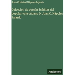 Nápoles Fajardo, Juan Cristóbal Coleccion de poesías inéditas del popular vate cubano D. Juan C. Nápoles Fajardo Nápoles Fajardo, Juan Cristóbal Coleccion de poesías inéditas del popular vate cubano D. Juan C. Nápoles Fajardo