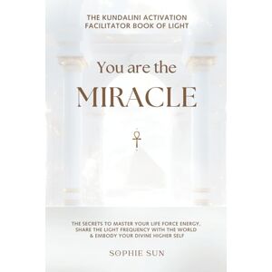 Sun You Are The Miracle • The Kundalini Facilitator Book Of Light: The Secrets to Master Your Life Force Energy, Share The Light Frequency With The World & Embody Your Divine Higher Self Sun You Are The Miracle • The Kundalini Facilitator Book Of Light: The Secrets to Master Your Life Force Energy, Share The Light Frequency With The World & Embody Your Divine Higher Self